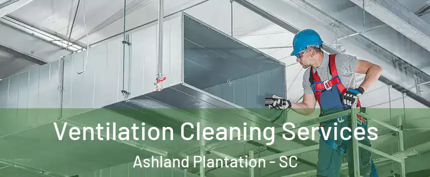 Ventilation Cleaning Services Ashland Plantation - SC