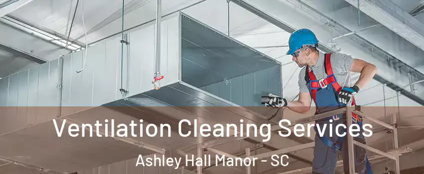 Ventilation Cleaning Services Ashley Hall Manor - SC