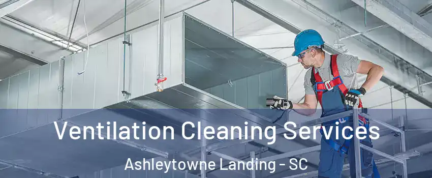 Ventilation Cleaning Services Ashleytowne Landing - SC