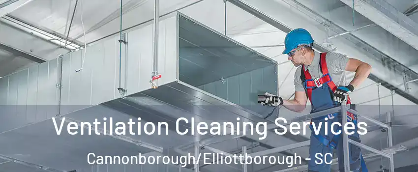 Ventilation Cleaning Services Cannonborough/Elliottborough - SC