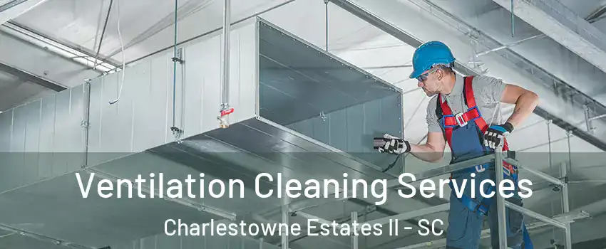 Ventilation Cleaning Services Charlestowne Estates II - SC