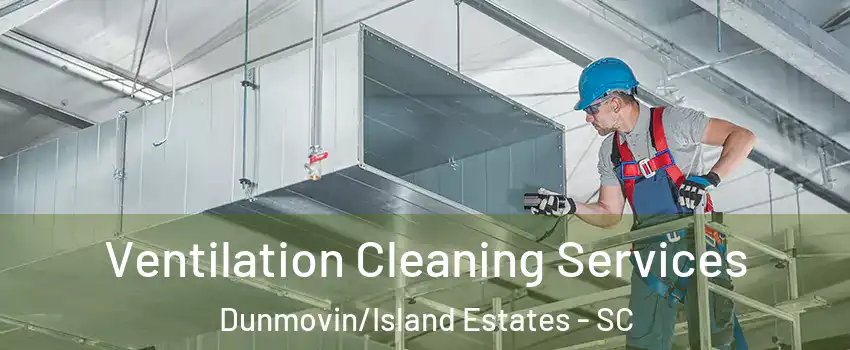 Ventilation Cleaning Services Dunmovin/Island Estates - SC