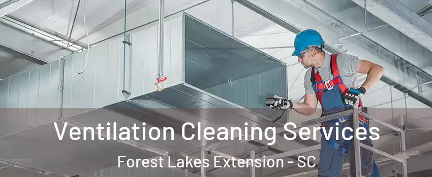 Ventilation Cleaning Services Forest Lakes Extension - SC