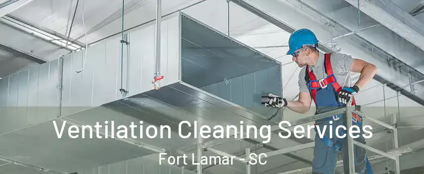 Ventilation Cleaning Services Fort Lamar - SC