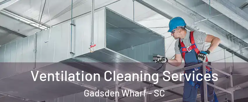 Ventilation Cleaning Services Gadsden Wharf - SC