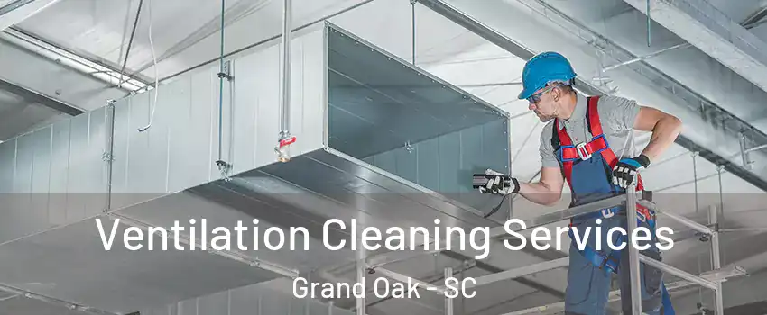 Ventilation Cleaning Services Grand Oak - SC