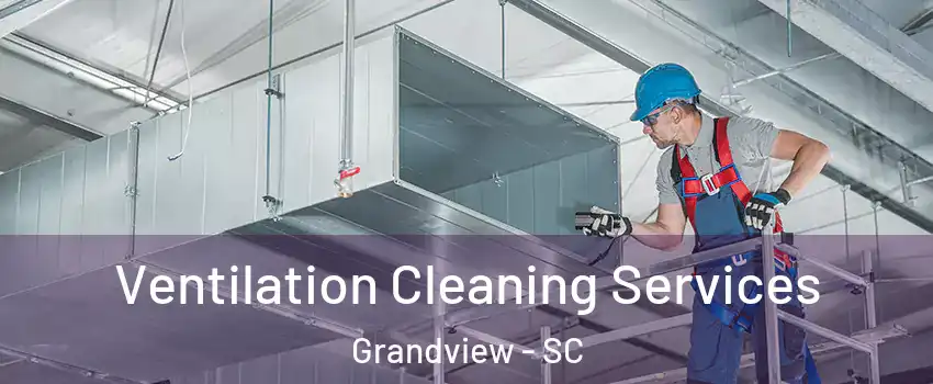 Ventilation Cleaning Services Grandview - SC