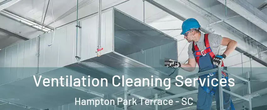 Ventilation Cleaning Services Hampton Park Terrace - SC