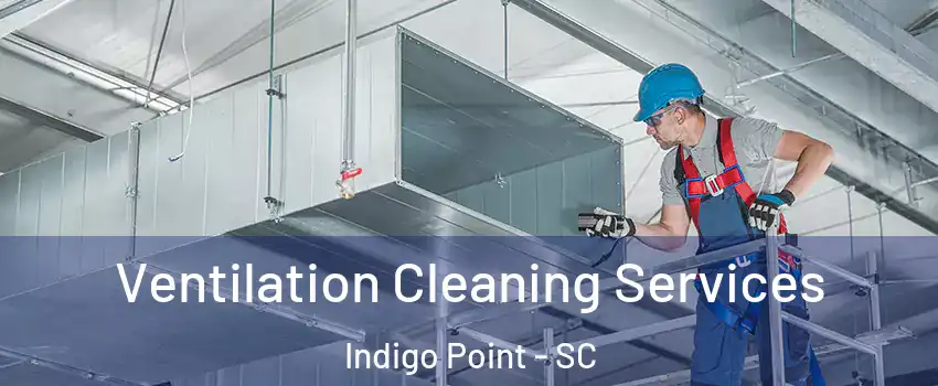 Ventilation Cleaning Services Indigo Point - SC