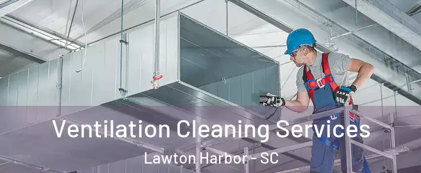 Ventilation Cleaning Services Lawton Harbor - SC