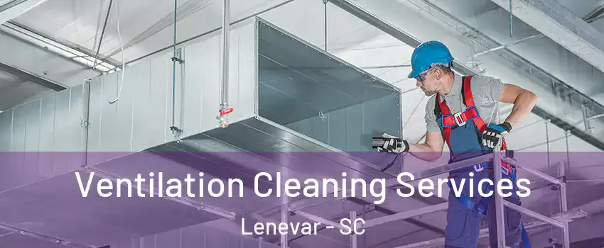 Ventilation Cleaning Services Lenevar - SC