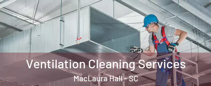 Ventilation Cleaning Services MacLaura Hall - SC