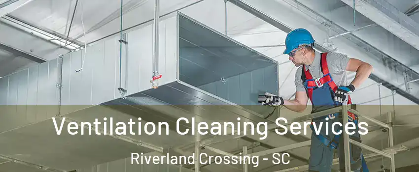 Ventilation Cleaning Services Riverland Crossing - SC