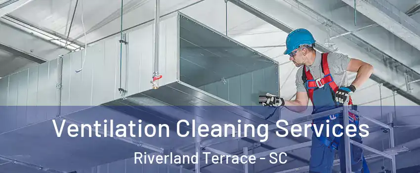 Ventilation Cleaning Services Riverland Terrace - SC