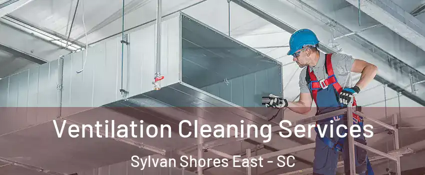 Ventilation Cleaning Services Sylvan Shores East - SC