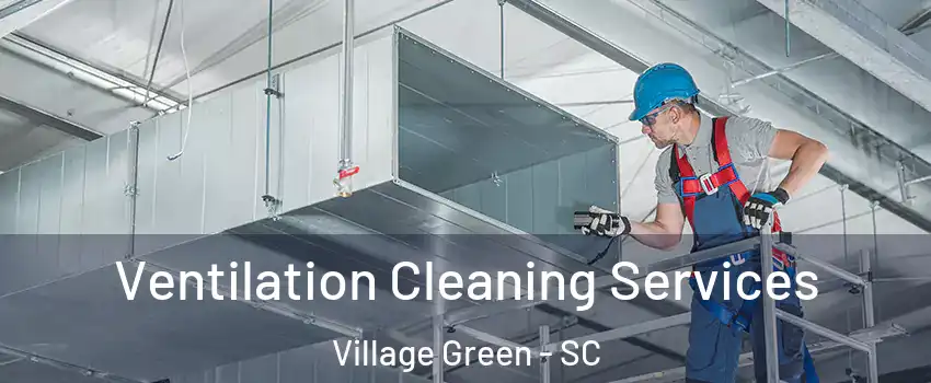 Ventilation Cleaning Services Village Green - SC