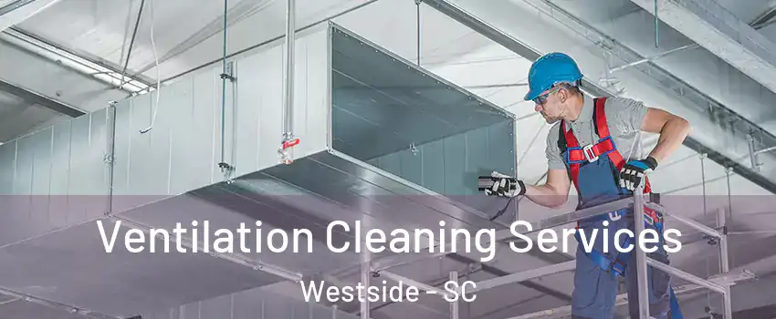 Ventilation Cleaning Services Westside - SC