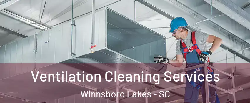 Ventilation Cleaning Services Winnsboro Lakes - SC