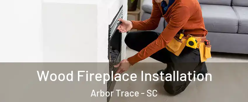 Wood Fireplace Installation Arbor Trace - SC