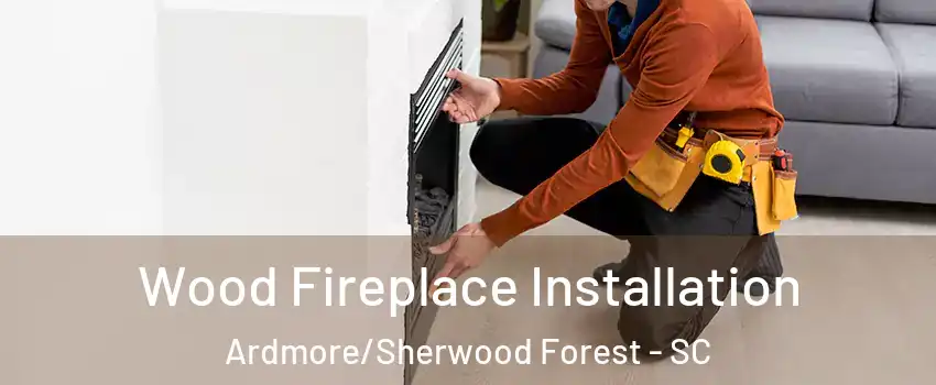 Wood Fireplace Installation Ardmore/Sherwood Forest - SC