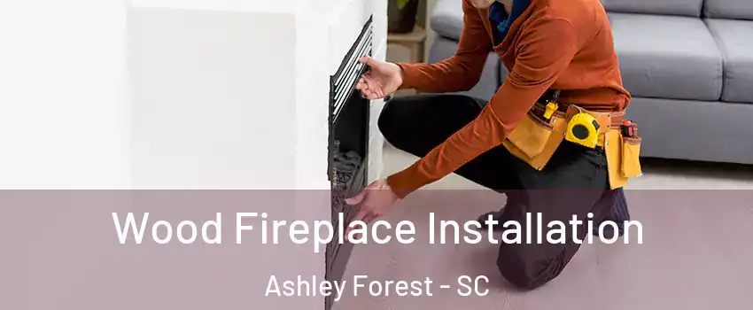 Wood Fireplace Installation Ashley Forest - SC