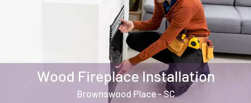 Wood Fireplace Installation Brownswood Place - SC