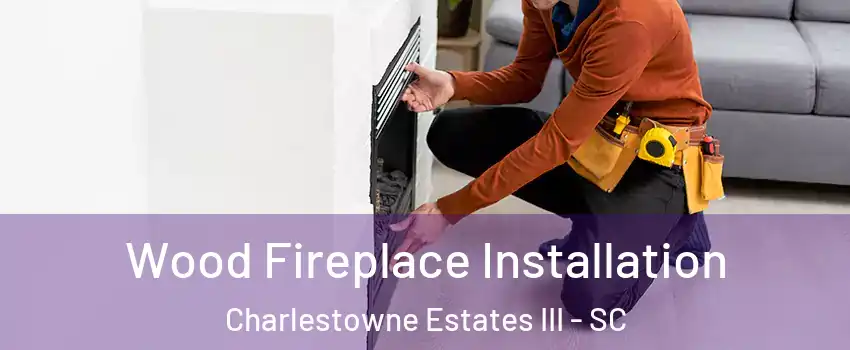 Wood Fireplace Installation Charlestowne Estates III - SC