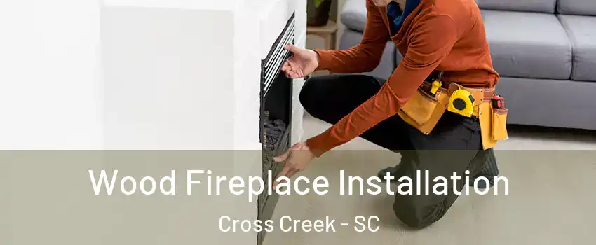 Wood Fireplace Installation Cross Creek - SC