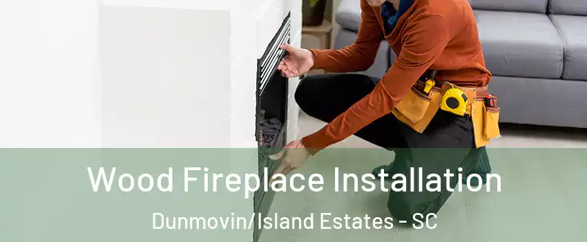 Wood Fireplace Installation Dunmovin/Island Estates - SC