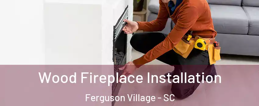 Wood Fireplace Installation Ferguson Village - SC