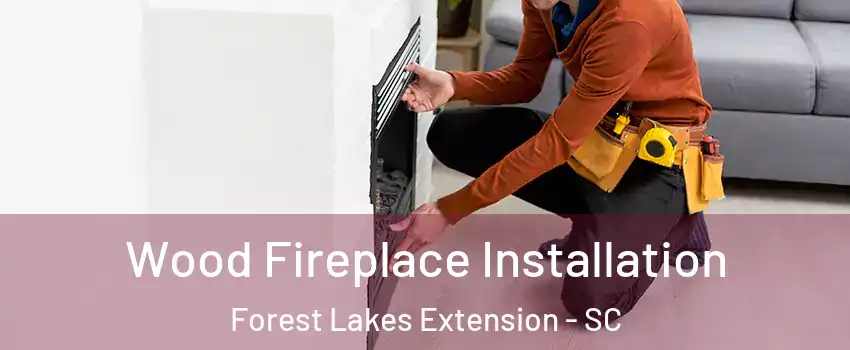 Wood Fireplace Installation Forest Lakes Extension - SC