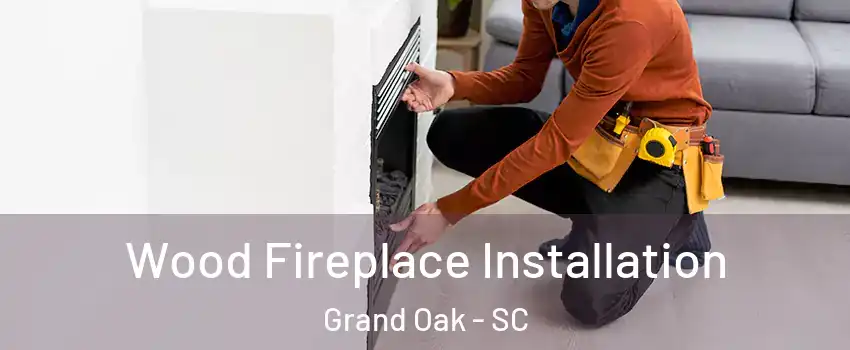 Wood Fireplace Installation Grand Oak - SC