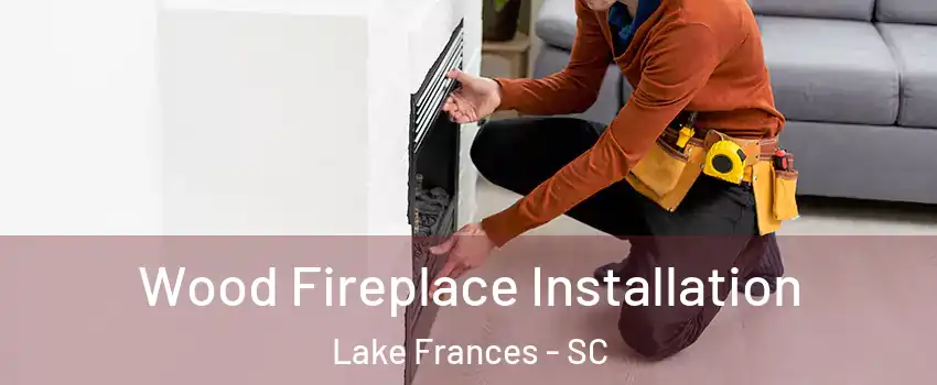 Wood Fireplace Installation Lake Frances - SC