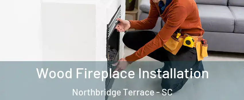 Wood Fireplace Installation Northbridge Terrace - SC