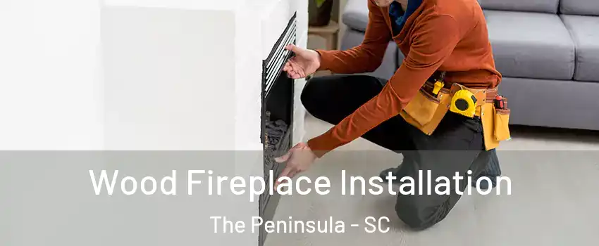 Wood Fireplace Installation The Peninsula - SC