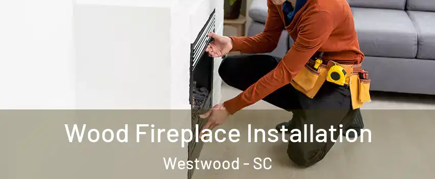 Wood Fireplace Installation Westwood - SC