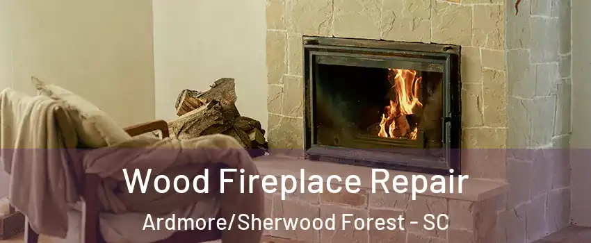 Wood Fireplace Repair Ardmore/Sherwood Forest - SC