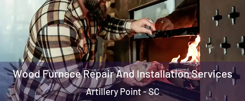 Wood Furnace Repair And Installation Services Artillery Point - SC