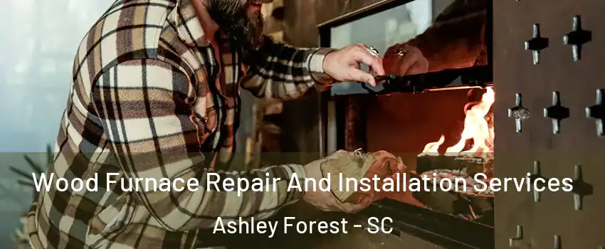 Wood Furnace Repair And Installation Services Ashley Forest - SC