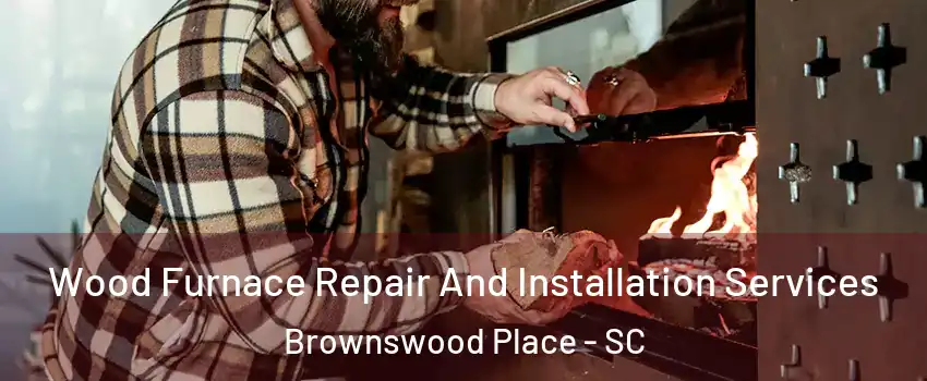 Wood Furnace Repair And Installation Services Brownswood Place - SC