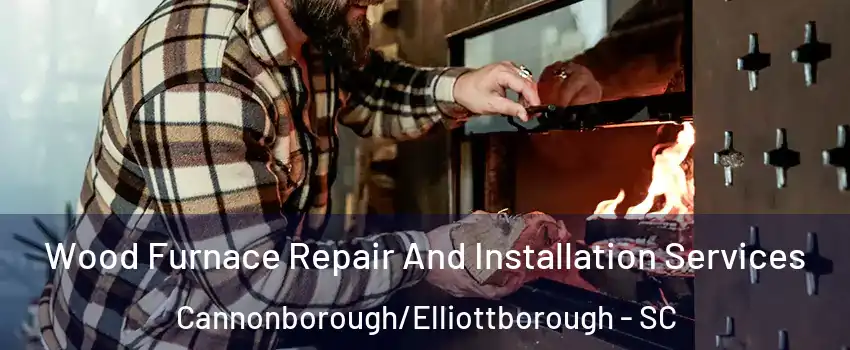 Wood Furnace Repair And Installation Services Cannonborough/Elliottborough - SC