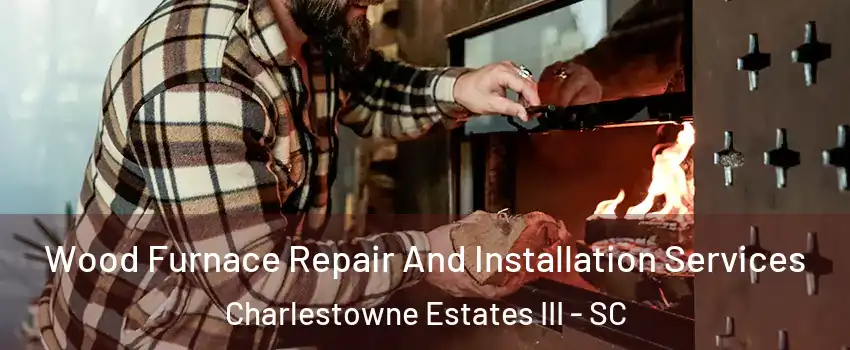 Wood Furnace Repair And Installation Services Charlestowne Estates III - SC