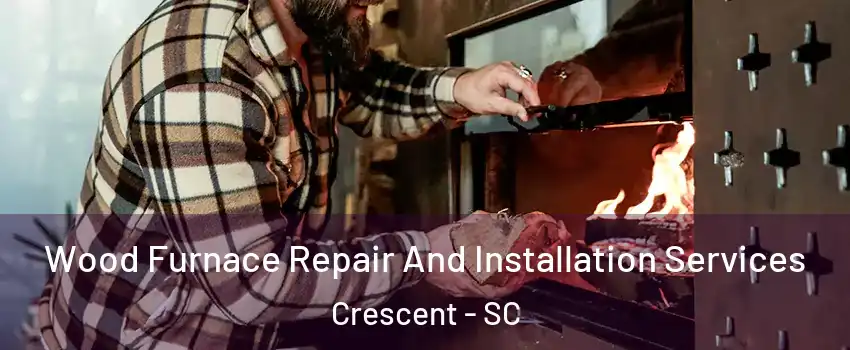 Wood Furnace Repair And Installation Services Crescent - SC