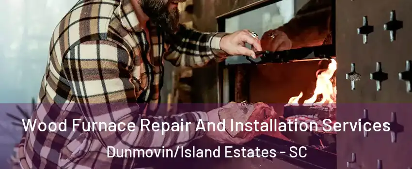 Wood Furnace Repair And Installation Services Dunmovin/Island Estates - SC