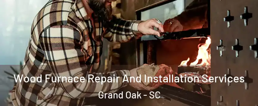 Wood Furnace Repair And Installation Services Grand Oak - SC