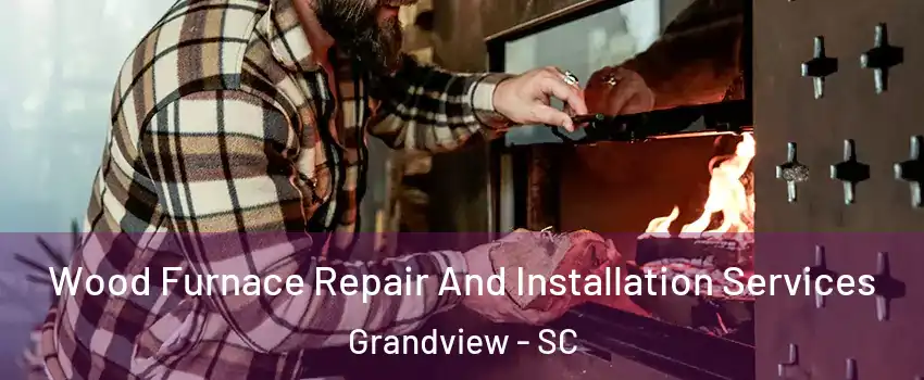 Wood Furnace Repair And Installation Services Grandview - SC