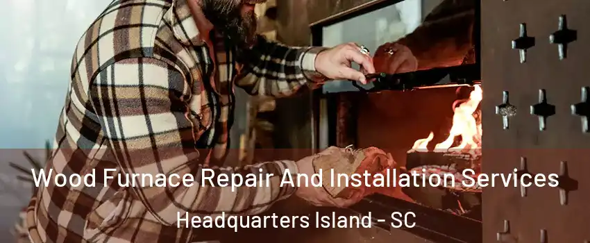 Wood Furnace Repair And Installation Services Headquarters Island - SC