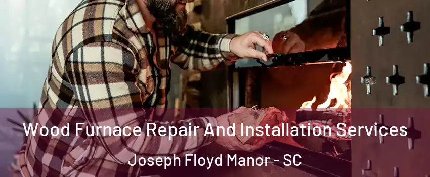 Wood Furnace Repair And Installation Services Joseph Floyd Manor - SC