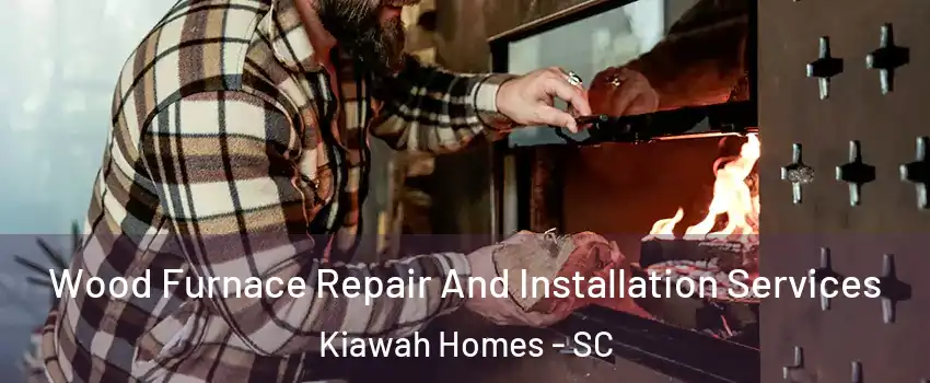 Wood Furnace Repair And Installation Services Kiawah Homes - SC