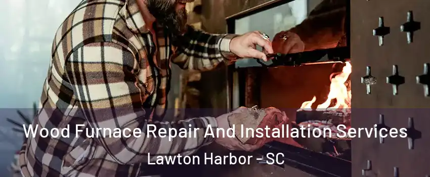 Wood Furnace Repair And Installation Services Lawton Harbor - SC